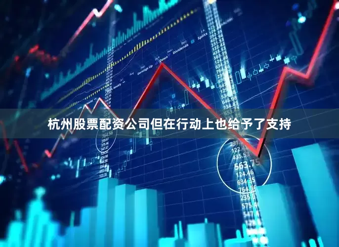 杭州股票配资公司但在行动上也给予了支持