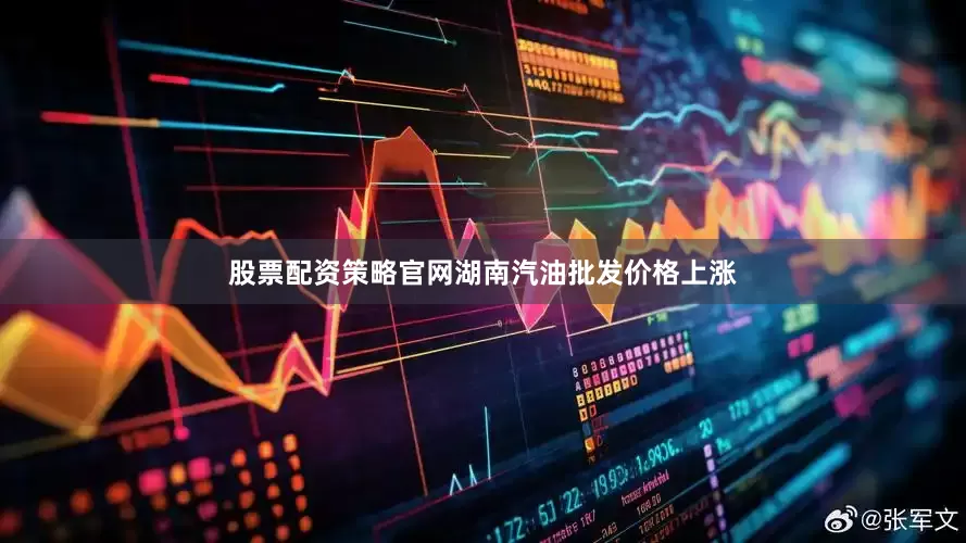 股票配资策略官网湖南汽油批发价格上涨