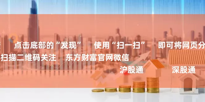 如何股票配资      点击底部的“发现”     使用“扫一扫”     即可将网页分享至朋友圈                            扫描二维码关注    东方财富官网微信                                                                        沪股通             深股通