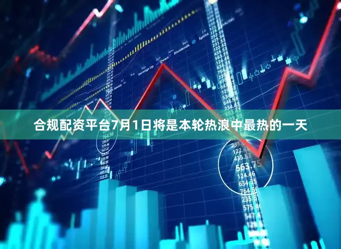 合规配资平台7月1日将是本轮热浪中最热的一天