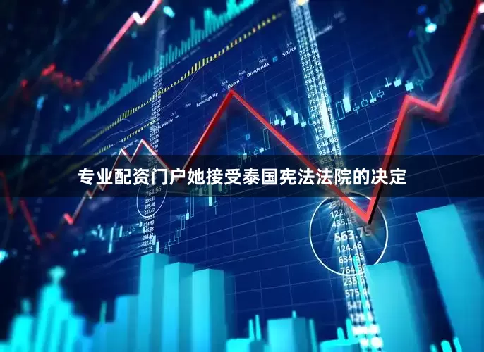 专业配资门户她接受泰国宪法法院的决定