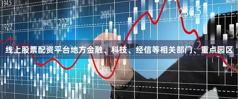 线上股票配资平台地方金融、科技、经信等相关部门、重点园区