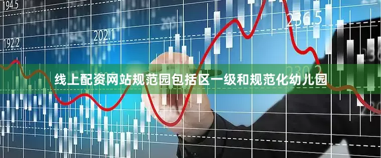 线上配资网站规范园包括区一级和规范化幼儿园