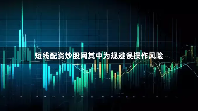 短线配资炒股网　　其中为规避误操作风险