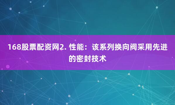 168股票配资网2. 性能：该系列换向阀采用先进的密封技术