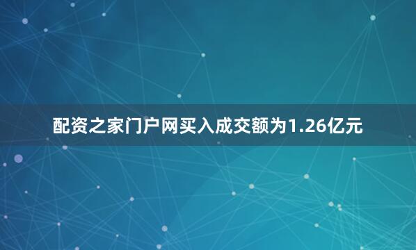 配资之家门户网买入成交额为1.26亿元