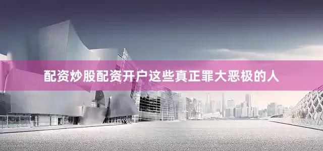 配资炒股配资开户这些真正罪大恶极的人