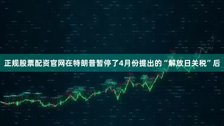 正规股票配资官网在特朗普暂停了4月份提出的“解放日关税”后