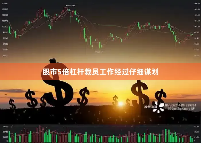 股市5倍杠杆裁员工作经过仔细谋划