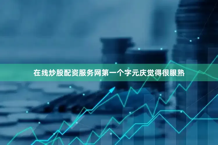 在线炒股配资服务网第一个字元庆觉得很眼熟
