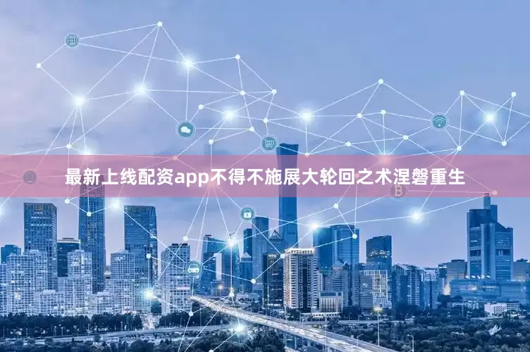 最新上线配资app不得不施展大轮回之术涅磐重生