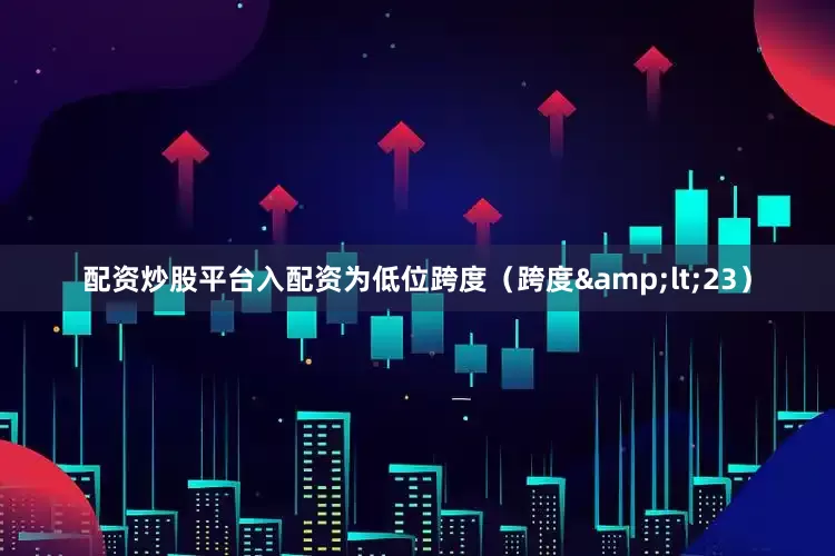 配资炒股平台入配资为低位跨度（跨度&lt;23）