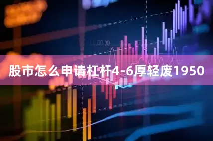 股市怎么申请杠杆4-6厚轻废1950