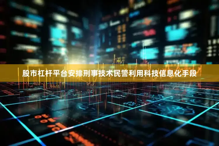 股市杠杆平台安排刑事技术民警利用科技信息化手段