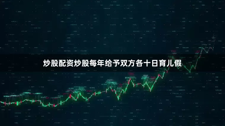 炒股配资炒股每年给予双方各十日育儿假