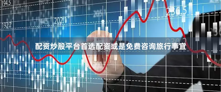 配资炒股平台首选配资或是免费咨询旅行事宜