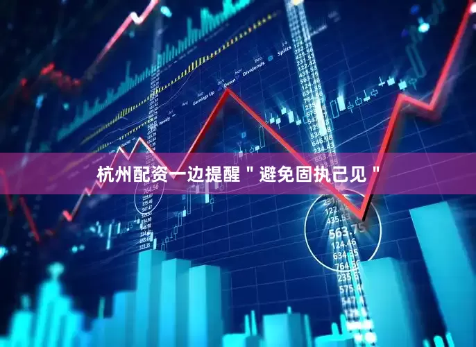 杭州配资一边提醒＂避免固执己见＂