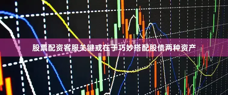 股票配资客服关键或在于巧妙搭配股债两种资产