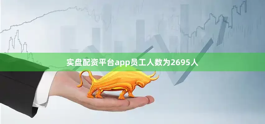 实盘配资平台app员工人数为2695人