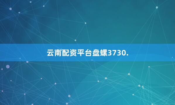 云南配资平台盘螺3730.