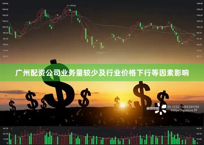 广州配资公司业务量较少及行业价格下行等因素影响