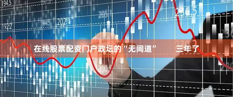 在线股票配资门户政坛的“无间道”        三年了