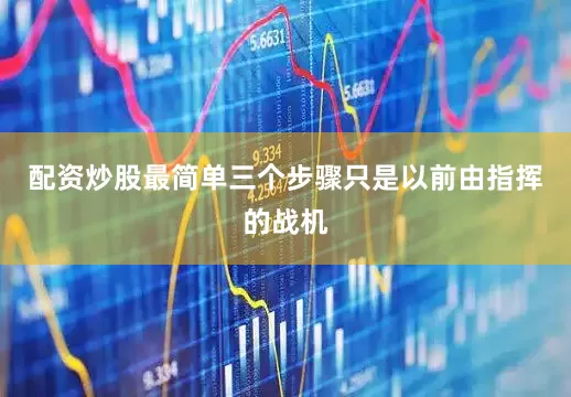 配资炒股最简单三个步骤只是以前由指挥的战机