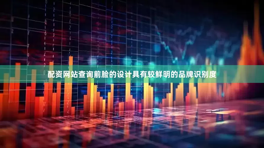 配资网站查询前脸的设计具有较鲜明的品牌识别度
