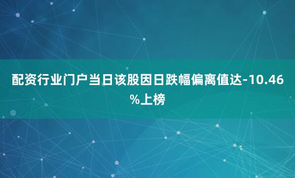 配资行业门户当日该股因日跌幅偏离值达-10.46%上榜