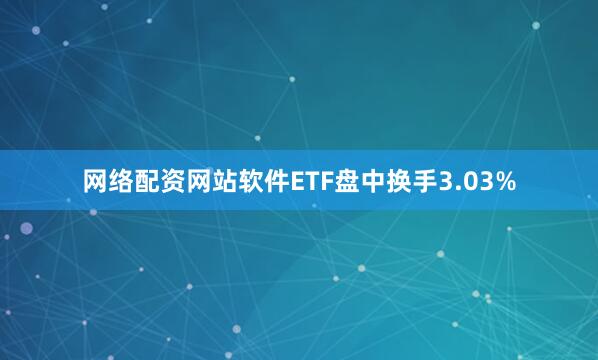 网络配资网站软件ETF盘中换手3.03%