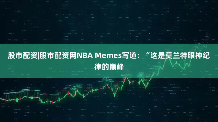 股市配资|股市配资网NBA Memes写道：“这是莫兰特眼神纪律的巅峰