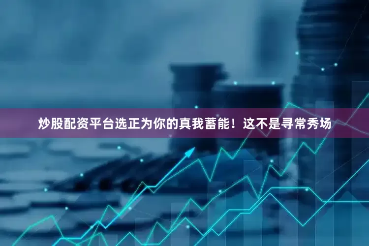 炒股配资平台选正为你的真我蓄能！这不是寻常秀场