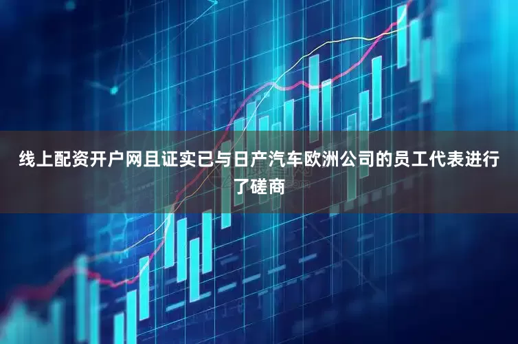 线上配资开户网且证实已与日产汽车欧洲公司的员工代表进行了磋商