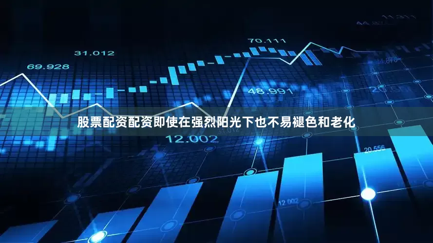 股票配资配资即使在强烈阳光下也不易褪色和老化