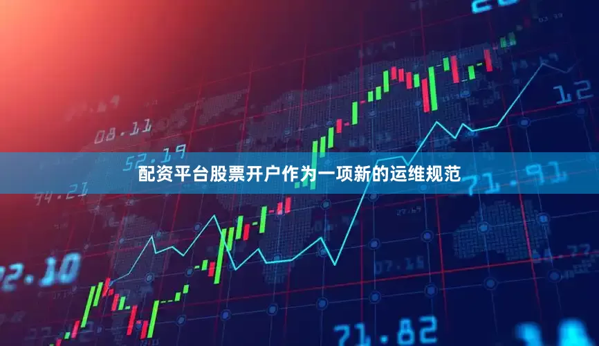 配资平台股票开户　　作为一项新的运维规范