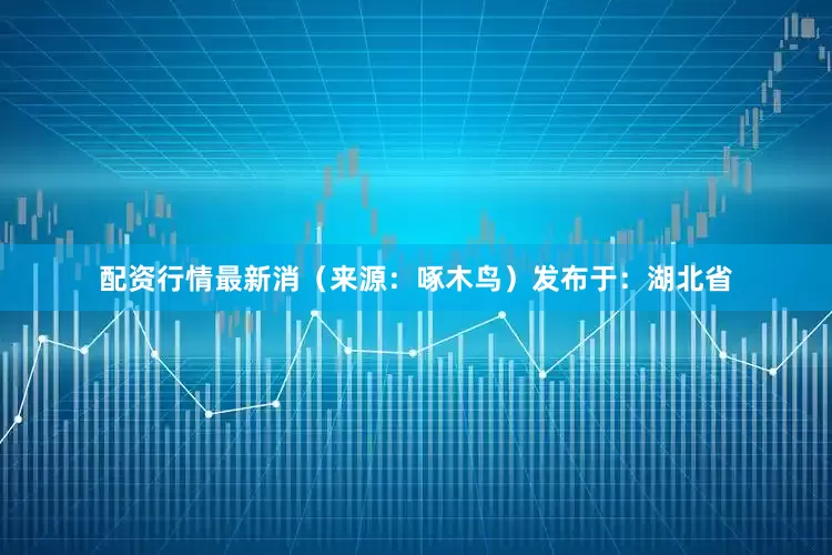配资行情最新消（来源：啄木鸟）发布于：湖北省