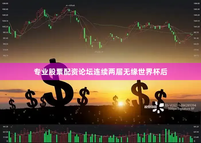 专业股票配资论坛连续两届无缘世界杯后