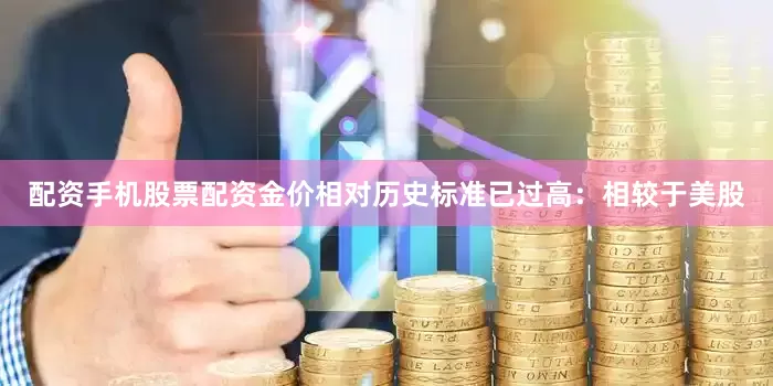 配资手机股票配资金价相对历史标准已过高：相较于美股