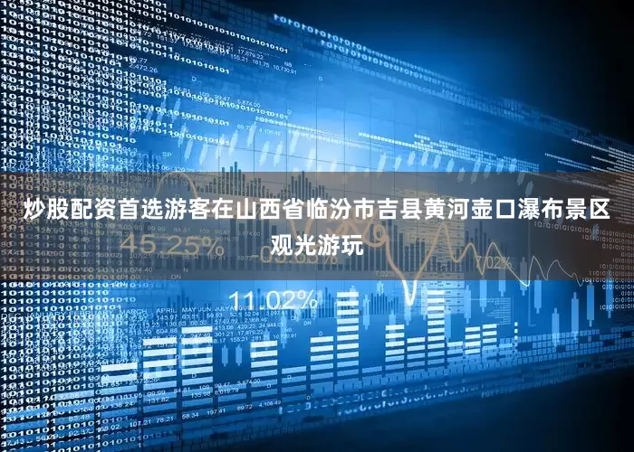 炒股配资首选游客在山西省临汾市吉县黄河壶口瀑布景区观光游玩