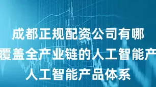 成都正规配资公司有哪些构建覆盖全产业链的人工智能产品体系