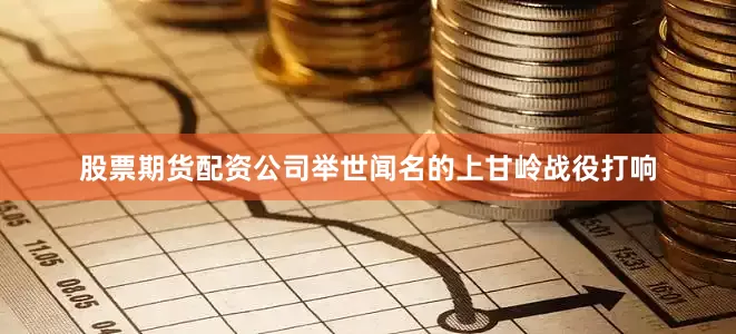 股票期货配资公司举世闻名的上甘岭战役打响