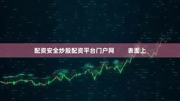 配资安全炒股配资平台门户网        表面上