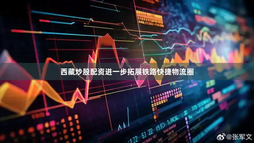西藏炒股配资进一步拓展铁路快捷物流圈