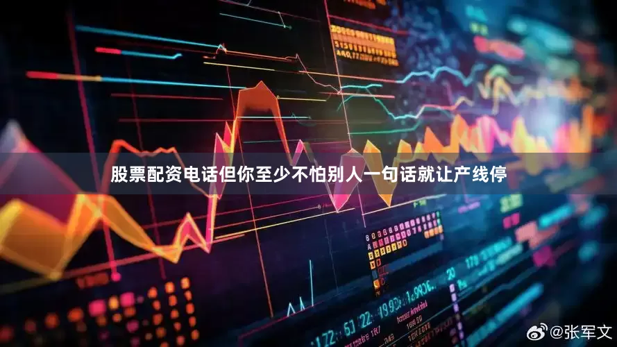 股票配资电话但你至少不怕别人一句话就让产线停