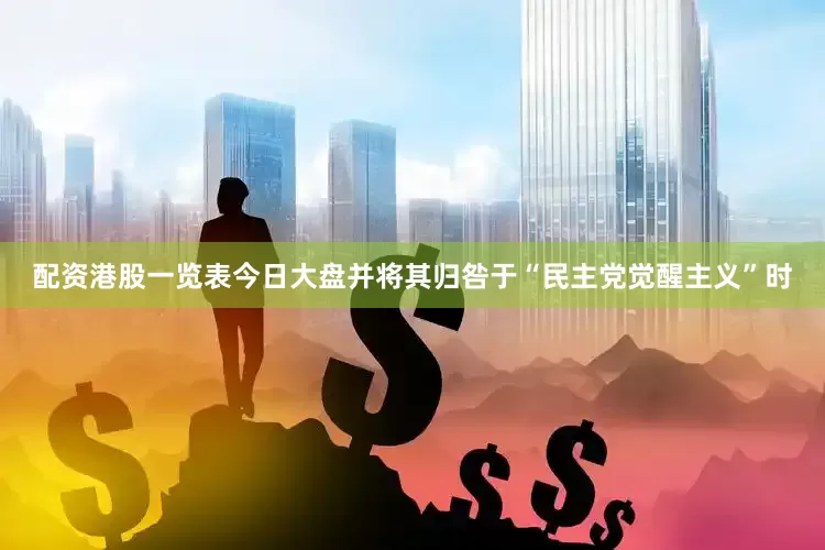 配资港股一览表今日大盘并将其归咎于“民主党觉醒主义”时