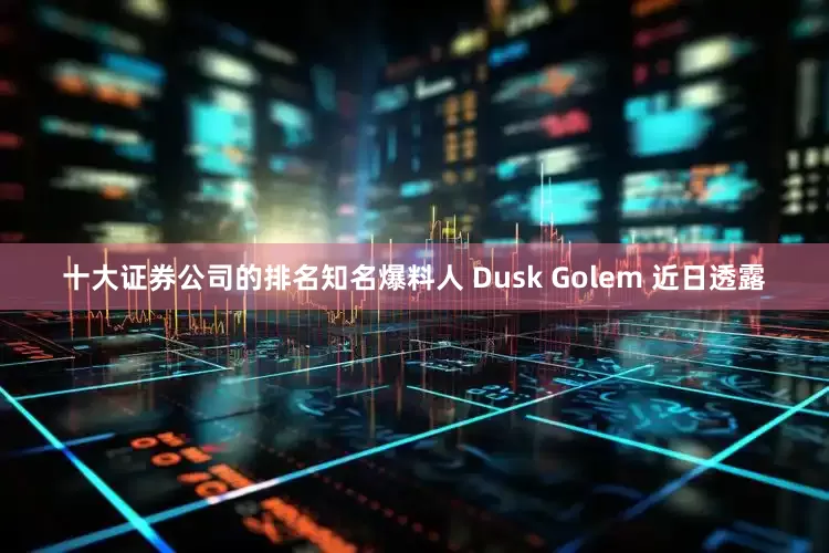 十大证券公司的排名知名爆料人 Dusk Golem 近日透露