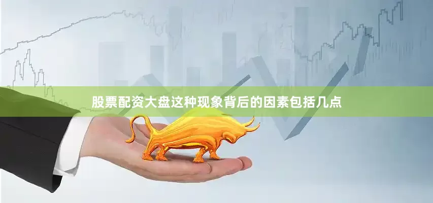 股票配资大盘这种现象背后的因素包括几点