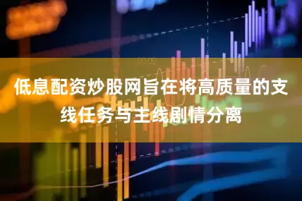 低息配资炒股网旨在将高质量的支线任务与主线剧情分离