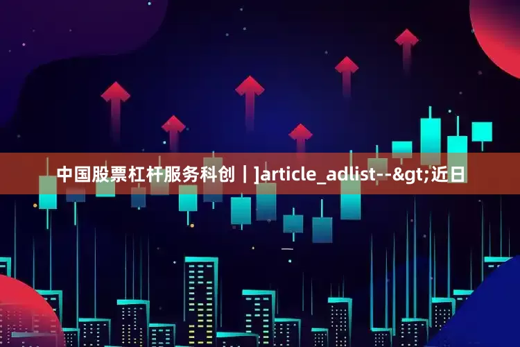 中国股票杠杆服务科创｜]article_adlist-->近日