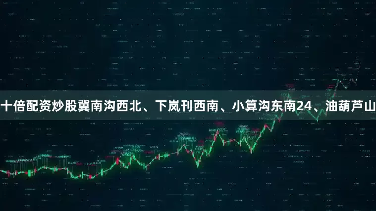 十倍配资炒股冀南沟西北、下岚刊西南、小算沟东南24、油葫芦山